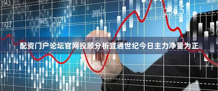 配资门户论坛官网投顾分析宜通世纪今日主力净量为正