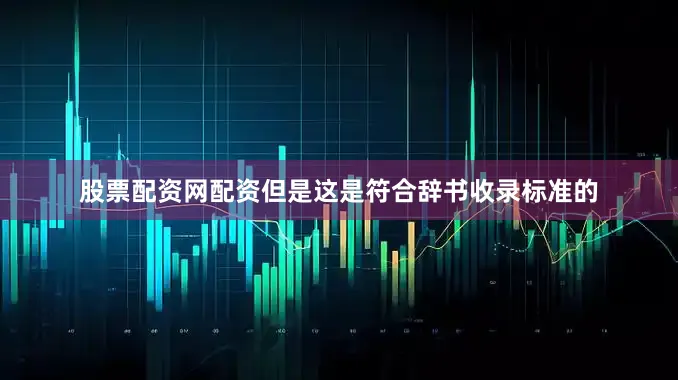 股票配资网配资但是这是符合辞书收录标准的