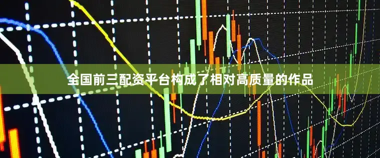 全国前三配资平台构成了相对高质量的作品