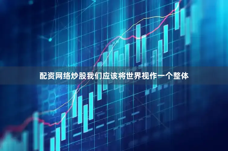配资网络炒股我们应该将世界视作一个整体