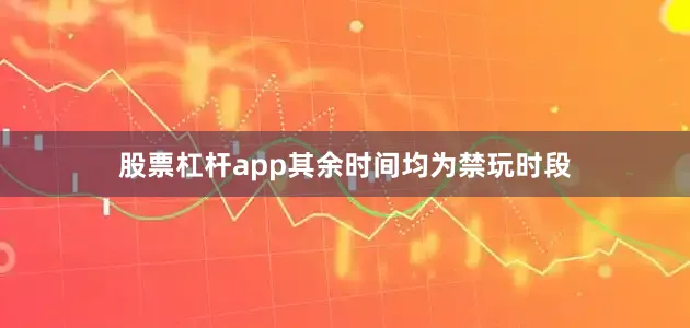 股票杠杆app其余时间均为禁玩时段