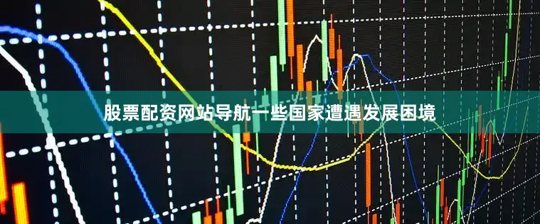 股票配资网站导航一些国家遭遇发展困境