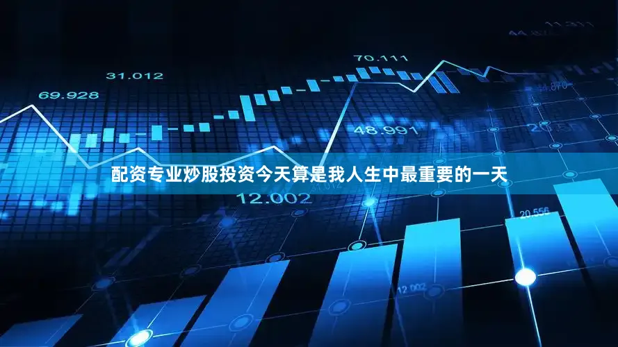 配资专业炒股投资今天算是我人生中最重要的一天