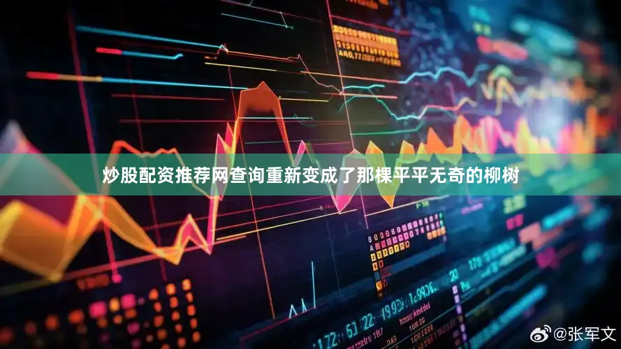 炒股配资推荐网查询重新变成了那棵平平无奇的柳树