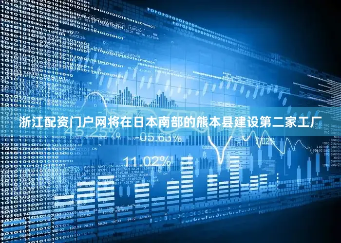 浙江配资门户网将在日本南部的熊本县建设第二家工厂
