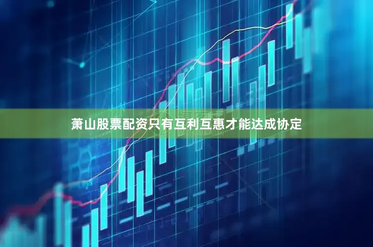 萧山股票配资只有互利互惠才能达成协定