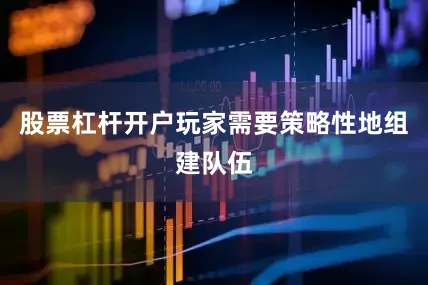 股票杠杆开户玩家需要策略性地组建队伍