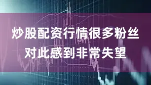炒股配资行情很多粉丝对此感到非常失望