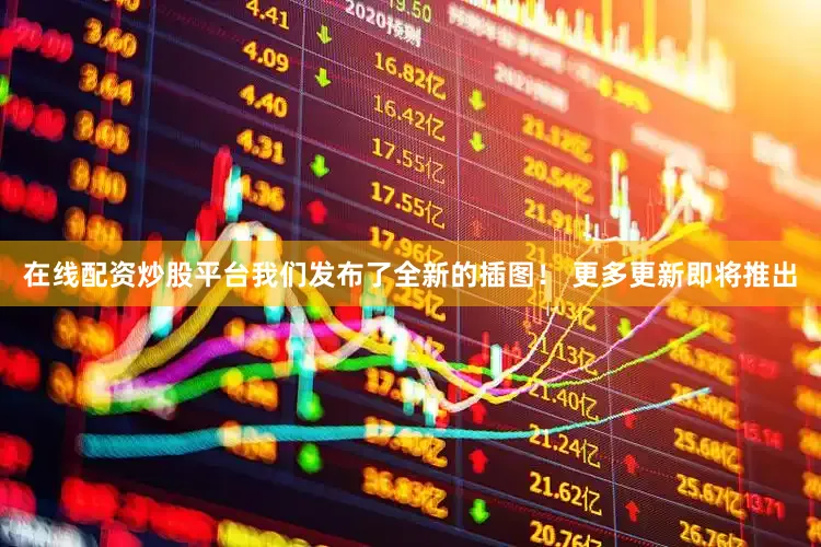 在线配资炒股平台我们发布了全新的插图！ 更多更新即将推出