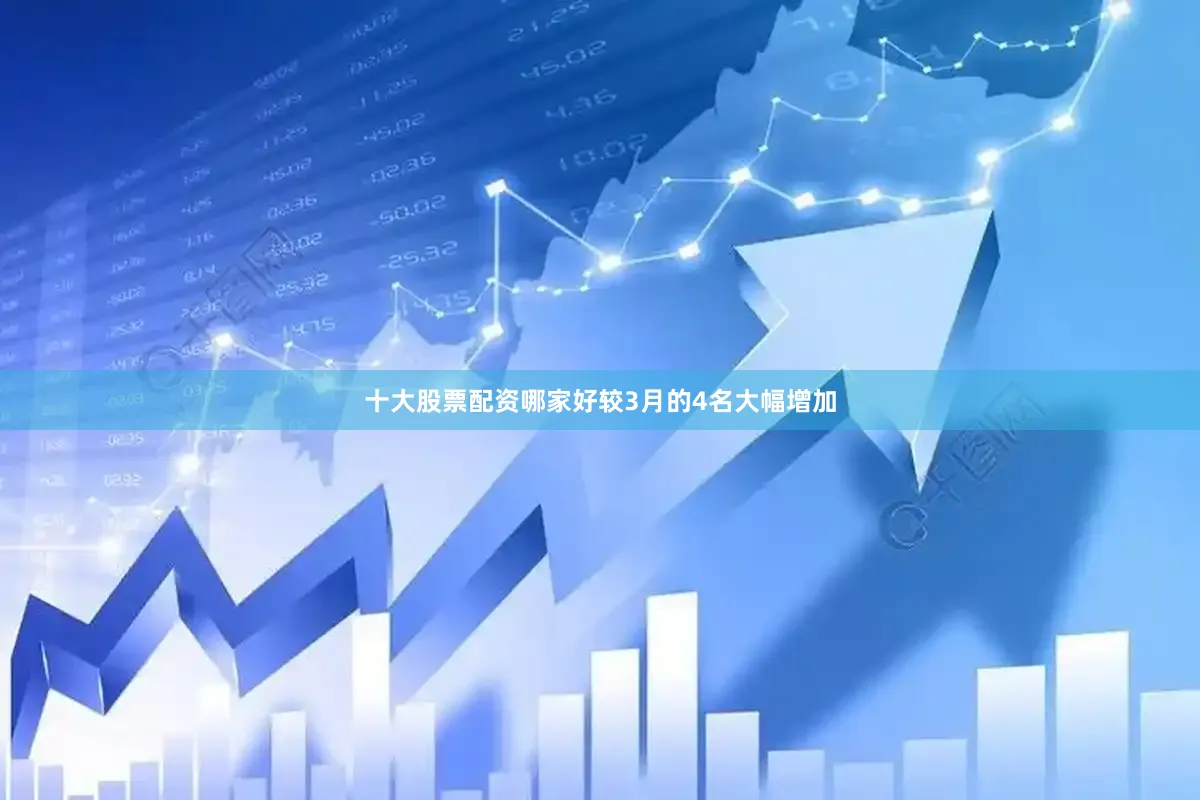 十大股票配资哪家好较3月的4名大幅增加