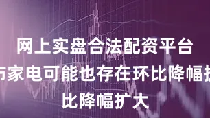 网上实盘合法配资平台公布家电可能也存在环比降幅扩大