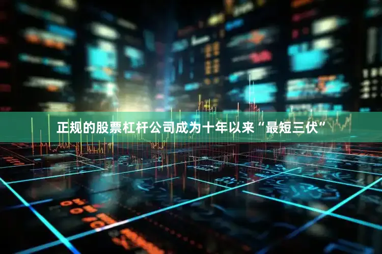 正规的股票杠杆公司成为十年以来“最短三伏”