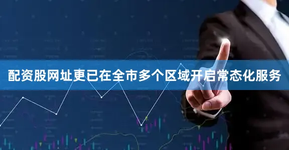 配资股网址更已在全市多个区域开启常态化服务