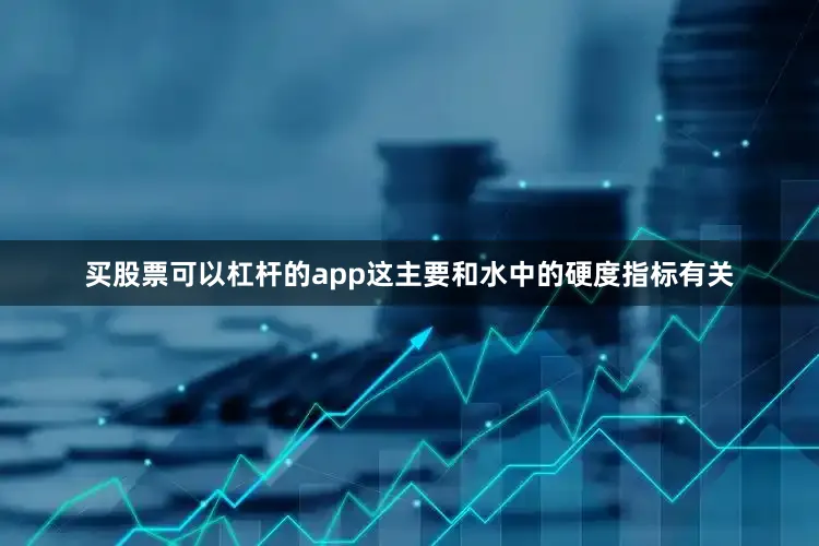 买股票可以杠杆的app这主要和水中的硬度指标有关