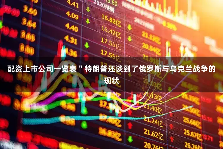 配资上市公司一览表＂特朗普还谈到了俄罗斯与乌克兰战争的现状