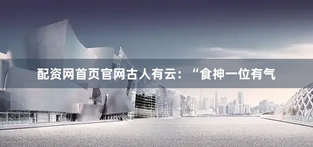 配资网首页官网古人有云：“食神一位有气