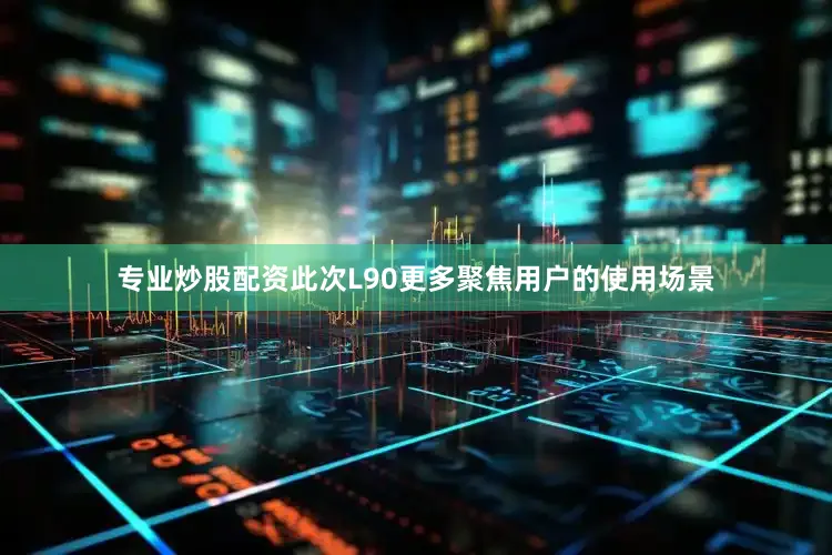 专业炒股配资此次L90更多聚焦用户的使用场景