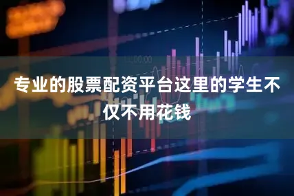 专业的股票配资平台这里的学生不仅不用花钱