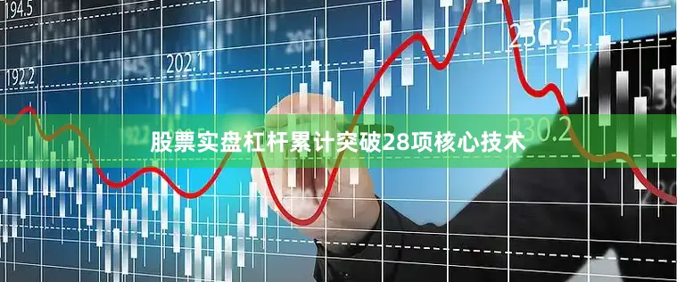 股票实盘杠杆累计突破28项核心技术