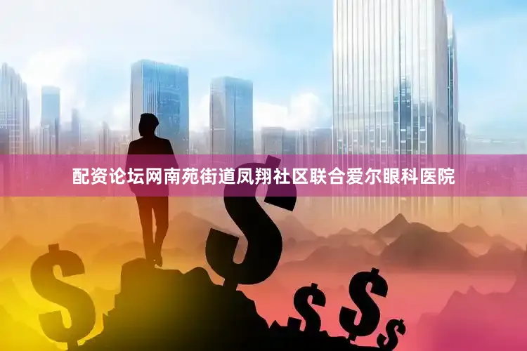 配资论坛网南苑街道凤翔社区联合爱尔眼科医院