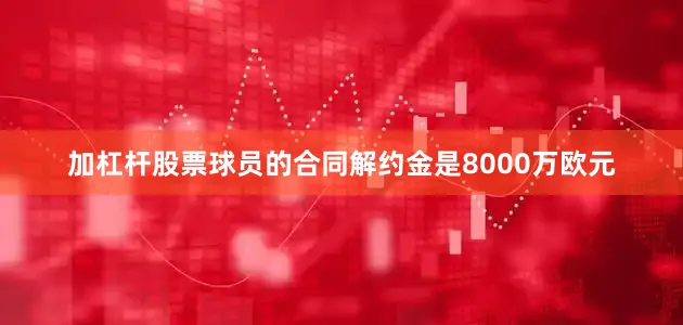 加杠杆股票球员的合同解约金是8000万欧元