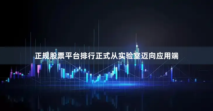 正规股票平台排行正式从实验室迈向应用端