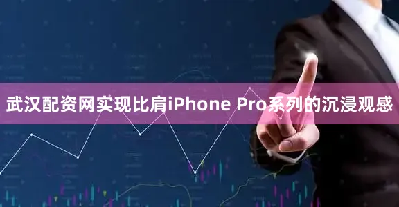 武汉配资网实现比肩iPhone Pro系列的沉浸观感