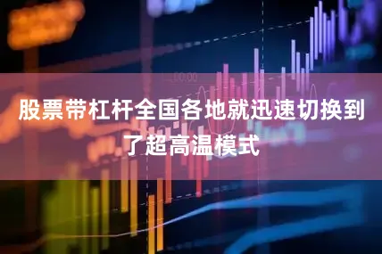 股票带杠杆全国各地就迅速切换到了超高温模式