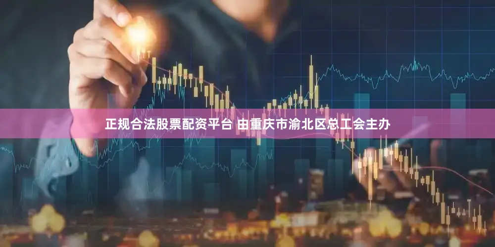 正规合法股票配资平台 由重庆市渝北区总工会主办