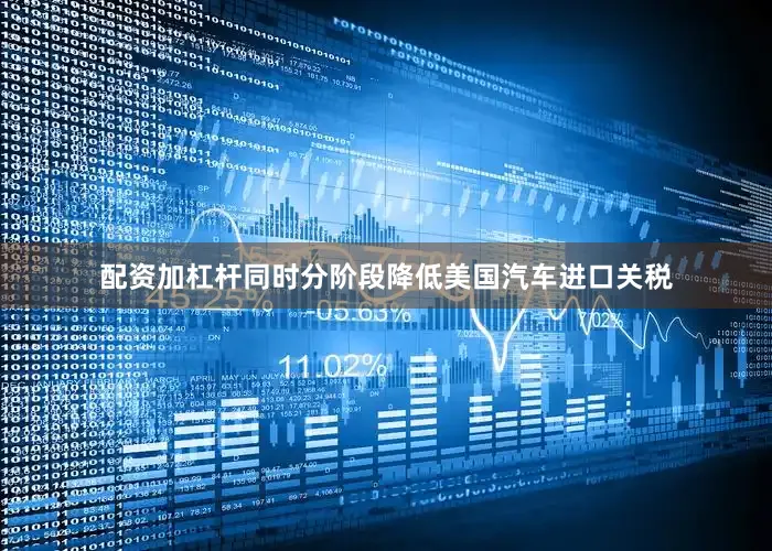 配资加杠杆同时分阶段降低美国汽车进口关税