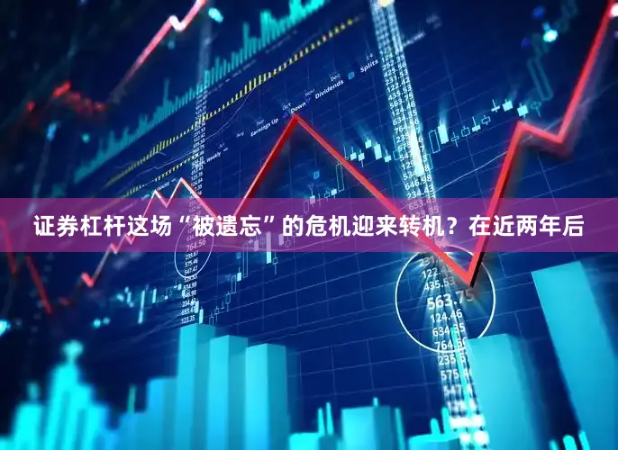 证券杠杆这场“被遗忘”的危机迎来转机？在近两年后