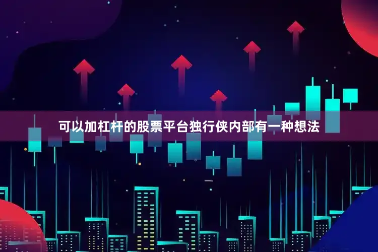 可以加杠杆的股票平台　　独行侠内部有一种想法