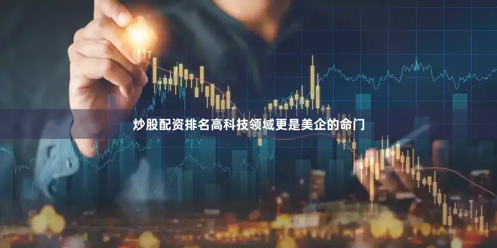 炒股配资排名高科技领域更是美企的命门
