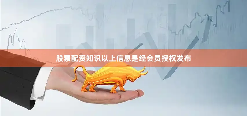 股票配资知识以上信息是经会员授权发布