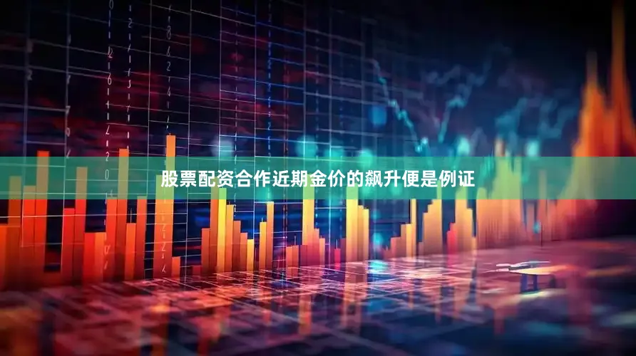 股票配资合作近期金价的飙升便是例证
