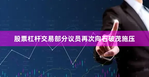 股票杠杆交易部分议员再次向石破茂施压