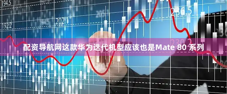 配资导航网这款华为迭代机型应该也是Mate 80 系列