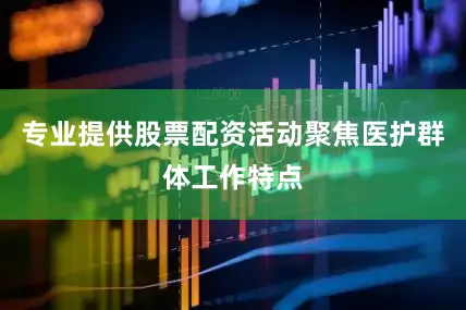 专业提供股票配资活动聚焦医护群体工作特点