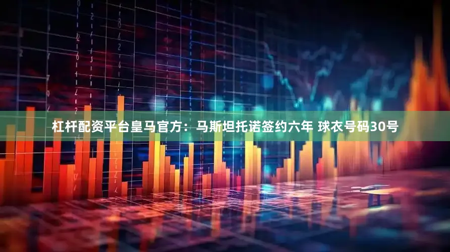 杠杆配资平台皇马官方：马斯坦托诺签约六年 球衣号码30号