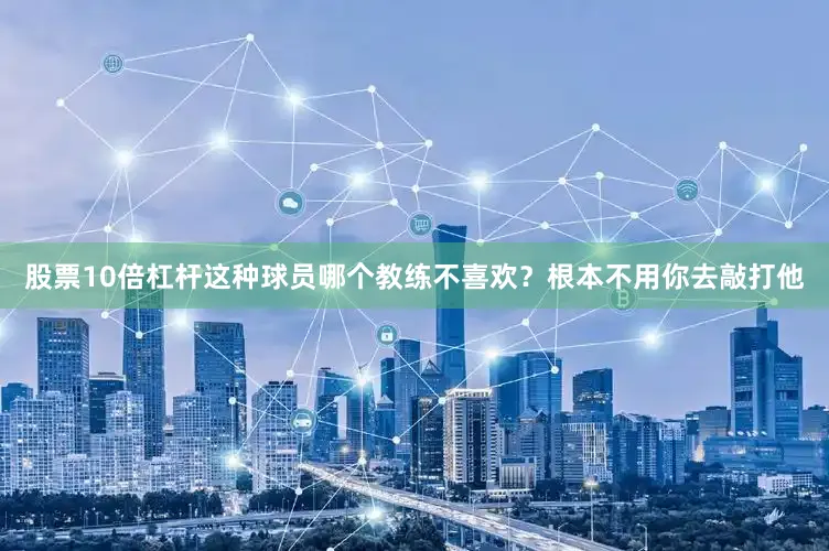 股票10倍杠杆这种球员哪个教练不喜欢？根本不用你去敲打他