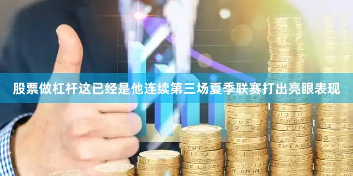 股票做杠杆这已经是他连续第三场夏季联赛打出亮眼表现