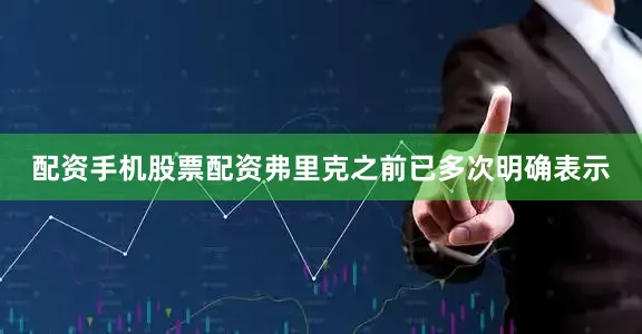 配资手机股票配资弗里克之前已多次明确表示