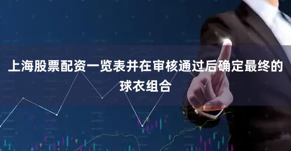 上海股票配资一览表并在审核通过后确定最终的球衣组合