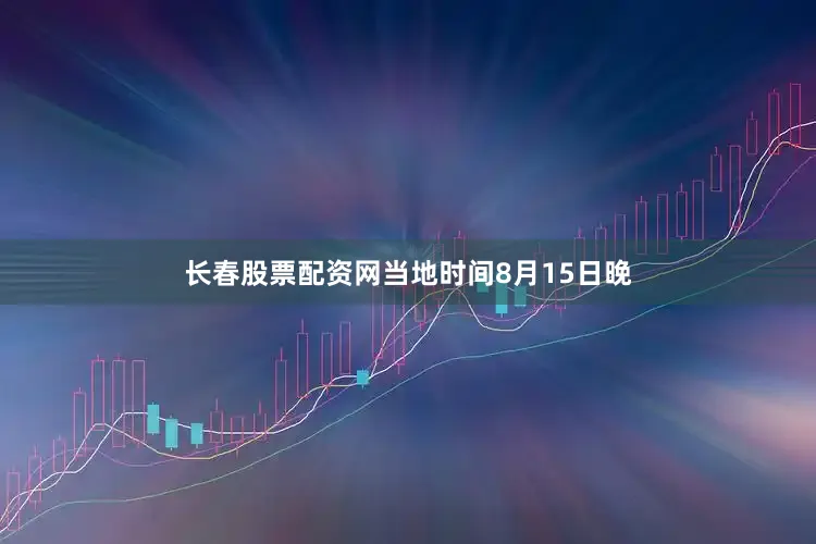 长春股票配资网当地时间8月15日晚