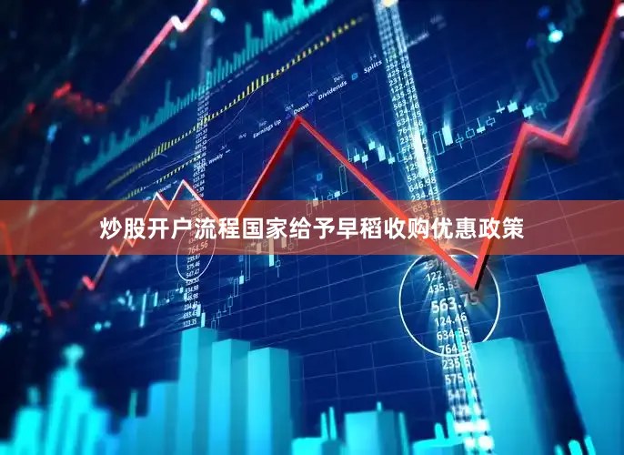 炒股开户流程国家给予早稻收购优惠政策