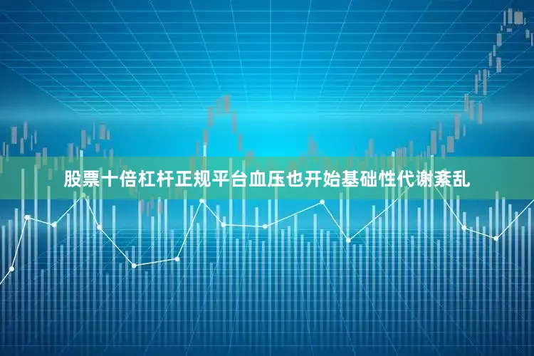 股票十倍杠杆正规平台血压也开始基础性代谢紊乱