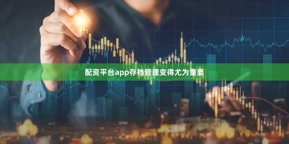 配资平台app存档管理变得尤为重要
