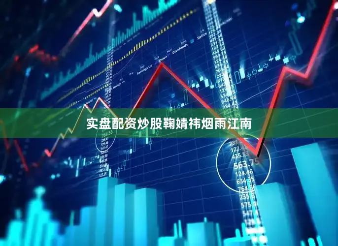 实盘配资炒股鞠婧祎烟雨江南