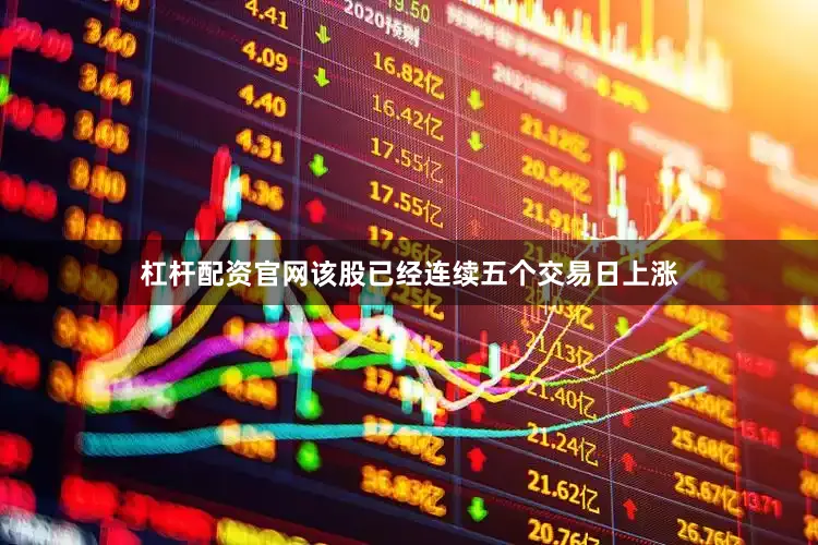 杠杆配资官网该股已经连续五个交易日上涨
