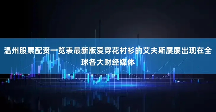 温州股票配资一览表最新版爱穿花衬衫的艾夫斯屡屡出现在全球各大财经媒体